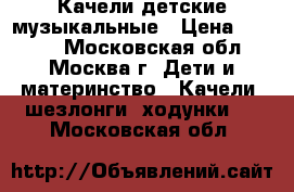 Качели детские музыкальные › Цена ­ 2 500 - Московская обл., Москва г. Дети и материнство » Качели, шезлонги, ходунки   . Московская обл.